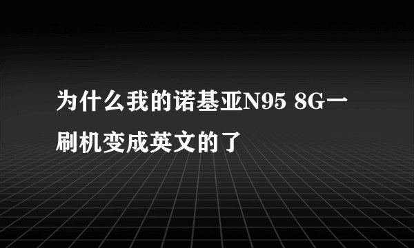 为什么我的诺基亚N95 8G一刷机变成英文的了