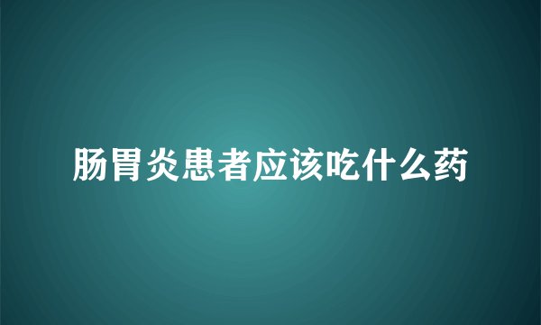 肠胃炎患者应该吃什么药