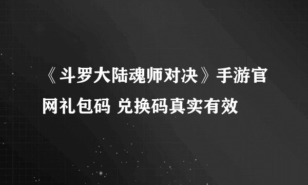 《斗罗大陆魂师对决》手游官网礼包码 兑换码真实有效