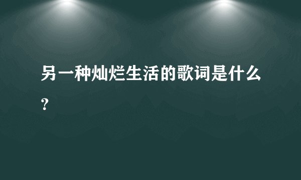 另一种灿烂生活的歌词是什么？