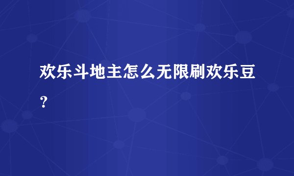 欢乐斗地主怎么无限刷欢乐豆?