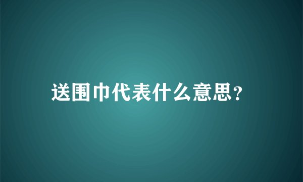 送围巾代表什么意思?