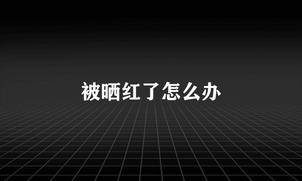 被晒红了怎么办
