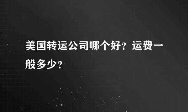 美国转运公司哪个好？运费一般多少？