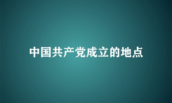 中国共产党成立的地点