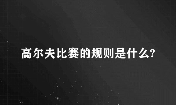 高尔夫比赛的规则是什么?