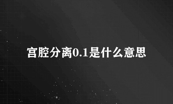 宫腔分离0.1是什么意思