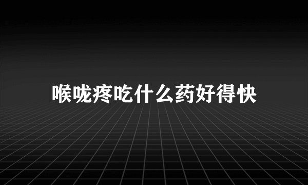 喉咙疼吃什么药好得快
