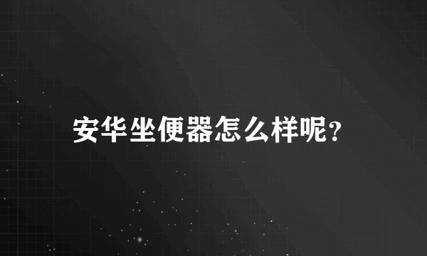 安华坐便器怎么样呢？