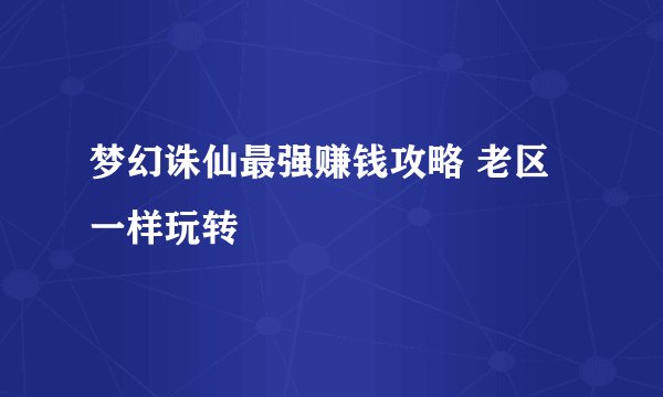 梦幻诛仙最强赚钱攻略 老区一样玩转