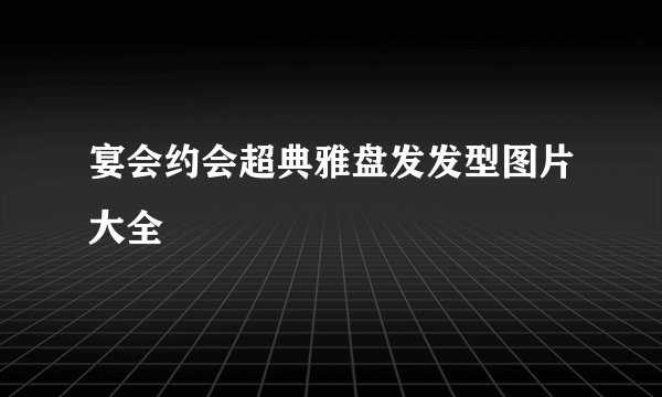 宴会约会超典雅盘发发型图片大全