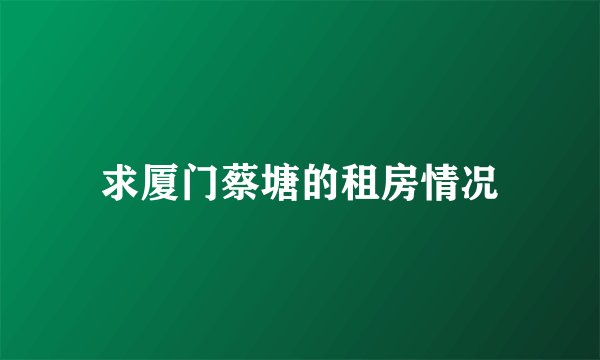 求厦门蔡塘的租房情况