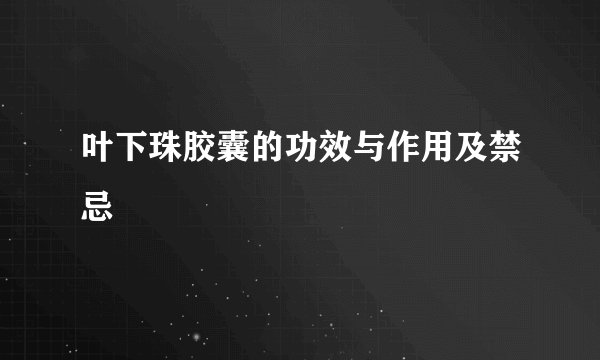 叶下珠胶囊的功效与作用及禁忌