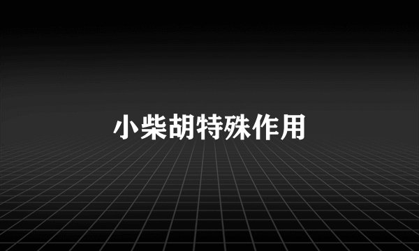 小柴胡特殊作用