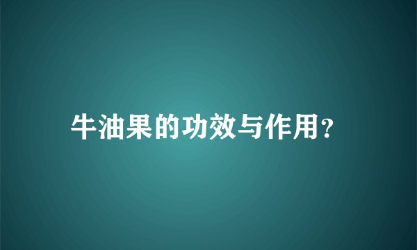 牛油果的功效与作用？