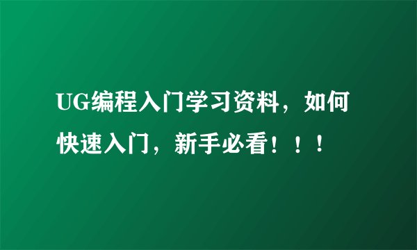 UG编程入门学习资料,如何快速入门,新手必看!!!