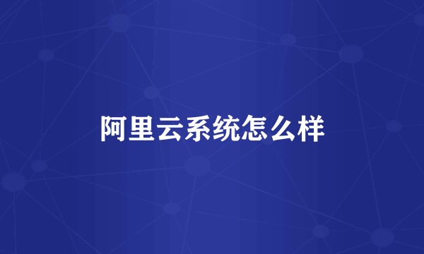 阿里云系统怎么样