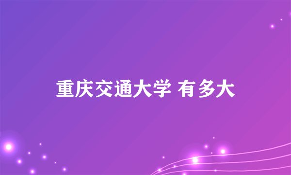 重庆交通大学 有多大