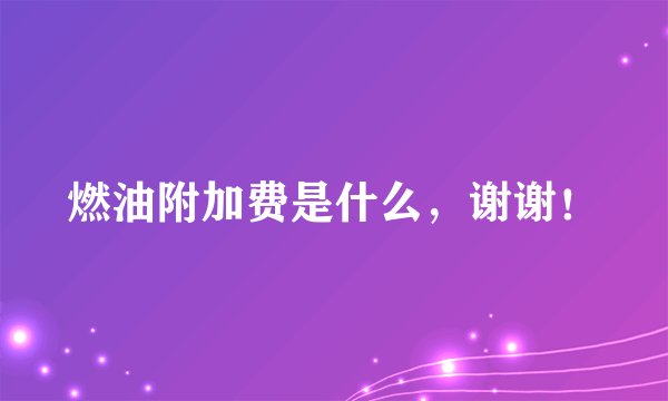 燃油附加费是什么，谢谢！