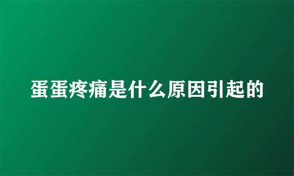 蛋蛋疼痛是什么原因引起的