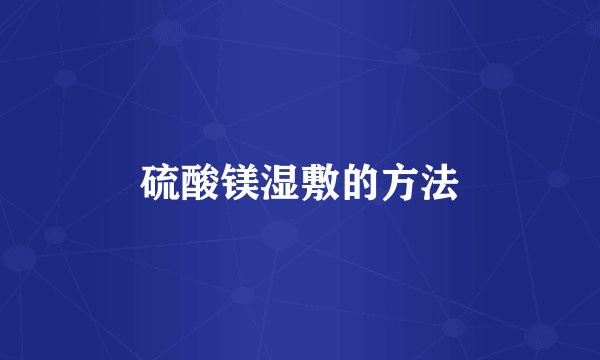 硫酸镁湿敷的方法