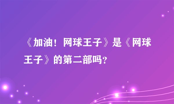 《加油！网球王子》是《网球王子》的第二部吗？