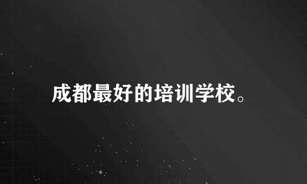 成都最好的培训学校。