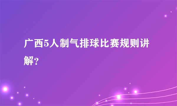 广西5人制气排球比赛规则讲解？