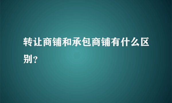 转让商铺和承包商铺有什么区别?