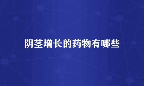 阴茎增长的药物有哪些