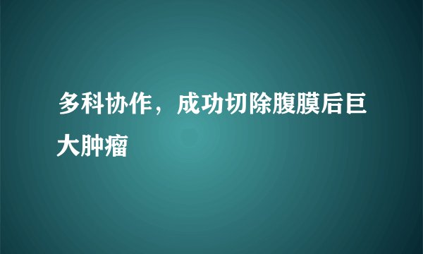 多科协作，成功切除腹膜后巨大肿瘤
