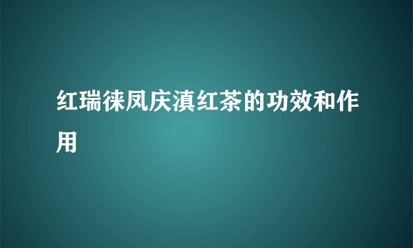 红瑞徕凤庆滇红茶的功效和作用