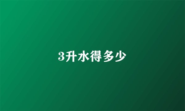 3升水得多少