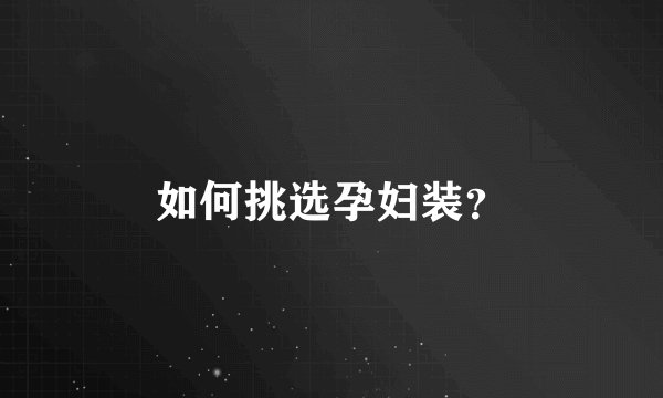如何挑选孕妇装？