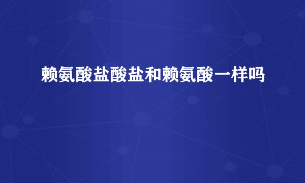 赖氨酸盐酸盐和赖氨酸一样吗