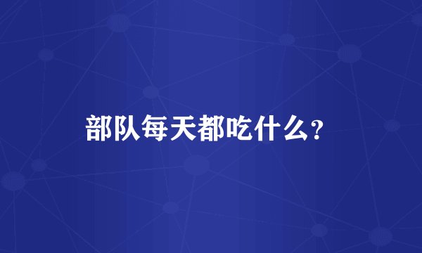 部队每天都吃什么？