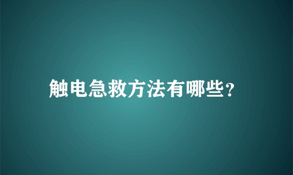 触电急救方法有哪些？