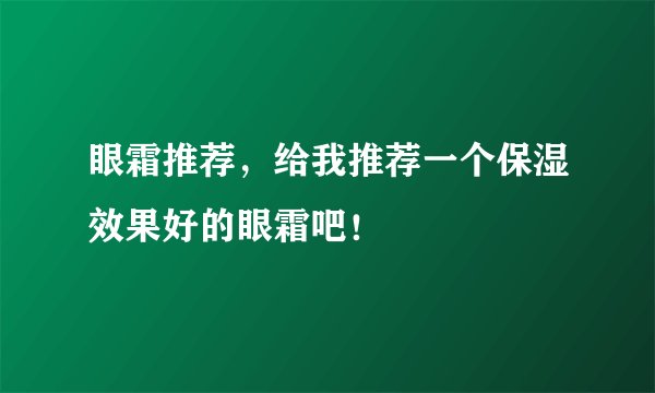 眼霜推荐，给我推荐一个保湿效果好的眼霜吧！