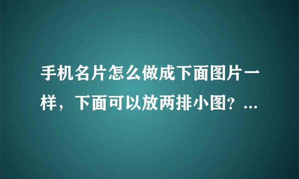 手机名片怎么做成下面图片一样,下面可以放两排小图?需要开通什么吗?