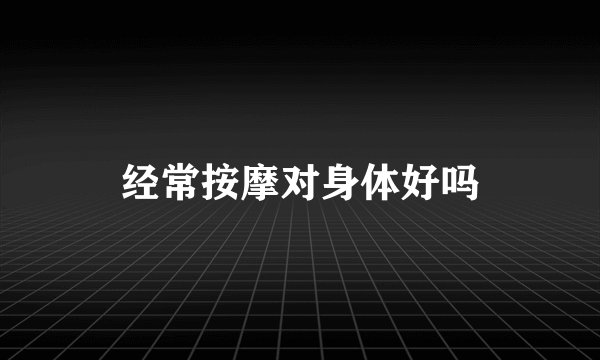 经常按摩对身体好吗