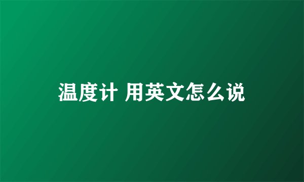 温度计 用英文怎么说