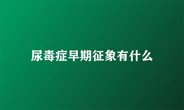 尿毒症早期征象有什么