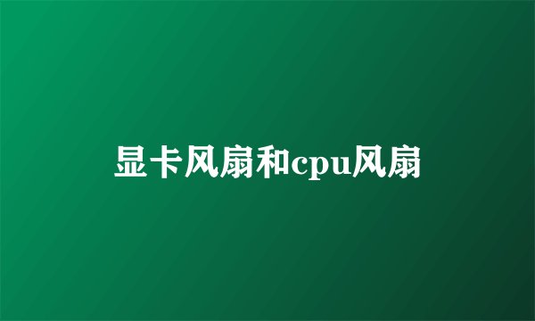 显卡风扇和cpu风扇