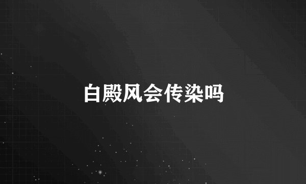 白殿风会传染吗
