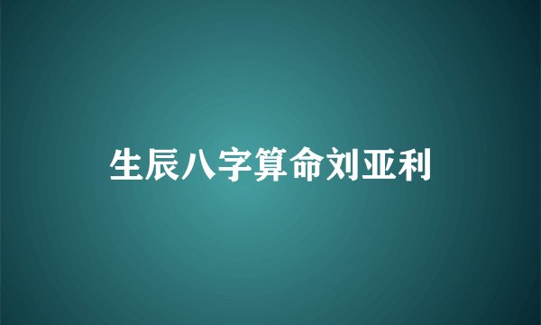 生辰八字算命刘亚利