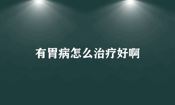 有胃病怎么治疗好啊