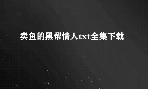 卖鱼的黑帮情人txt全集下载