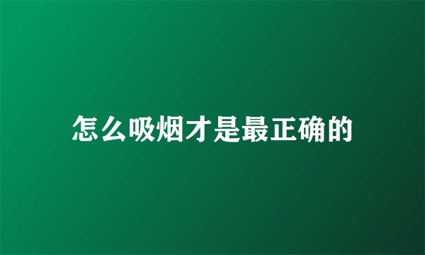 怎么吸烟才是最正确的