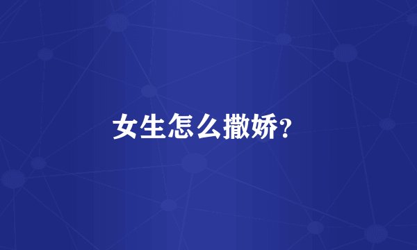 女生怎么撒娇?