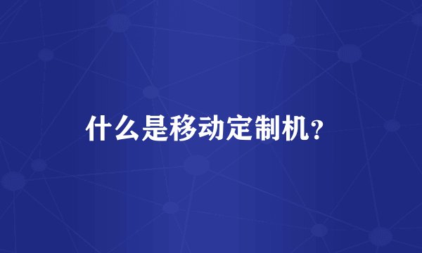 什么是移动定制机?